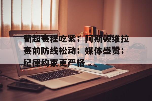 熊猫体育官方网站-葡超赛程吃紧；阿斯顿维拉赛前防线松动；媒体盛赞；纪律约束更严格